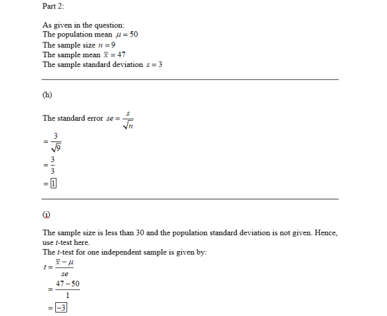 Part 2: As given in the question: The population mean u = 50 The sample size n=9 The sample mean = 47 The sample standard dev