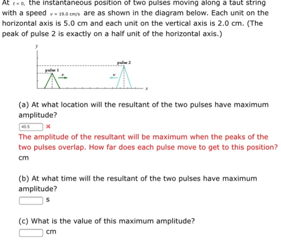 At t= 0, the instantaneous position of two pulses moving along a taut string with a speed v = 19.0cm/s are as shown in the di