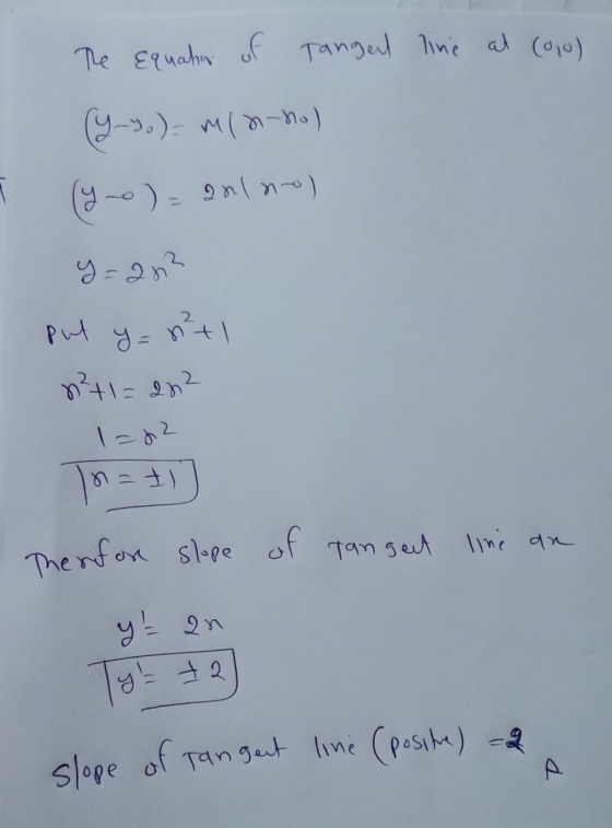 The Equation of Tangel line at (010) (Y ) = m(2-ho) ly-o) = 2n1 no) y=203 Put y = n²t1 n²+1=202 1=22 Therefore slope of Tange
