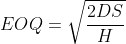 EOQ=\sqrt{\frac{2DS}{H}}