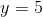 y = 5