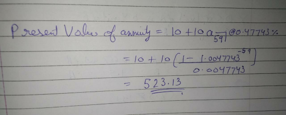 Present Vale of annuity = 10 Hlo age0.47743% - 59 = 10 + 10 (1-1-0047743 0.0047743 523.13