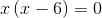 x\left ( x-6 \right )=0