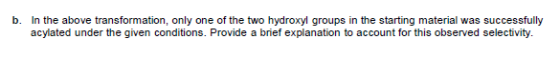 b. In the above transformation, only one of the two hydroxyl groups in the starting material was successfully acylated under