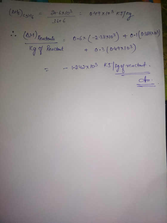(AHF) C3H6 20 6X103 0.498103 KJ/kg 36+6 : (AH) Reactants - 016* (-2.388103) + 0.1(0-3877,103) 0.3 (0-49%103) Icg of Reactant