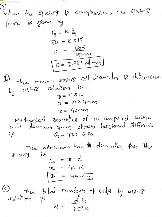 @. When the spring is compressed, the spring force is givers by K Fg = k Yg 50 = KX15 SON 15mm K= 3.333 N/mm 6). the means sp