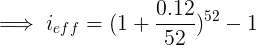 \large \implies i_{eff} = (1 + \frac{0.12}{52})^{52} - 1