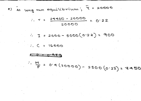 1. e) At long run equilibrium; i = 20000 UN u :. Ti 24400 - 20000 = 0:22 20000 :: I = 2000 - 5000(0.22) = 900 .:. c : 16000 i