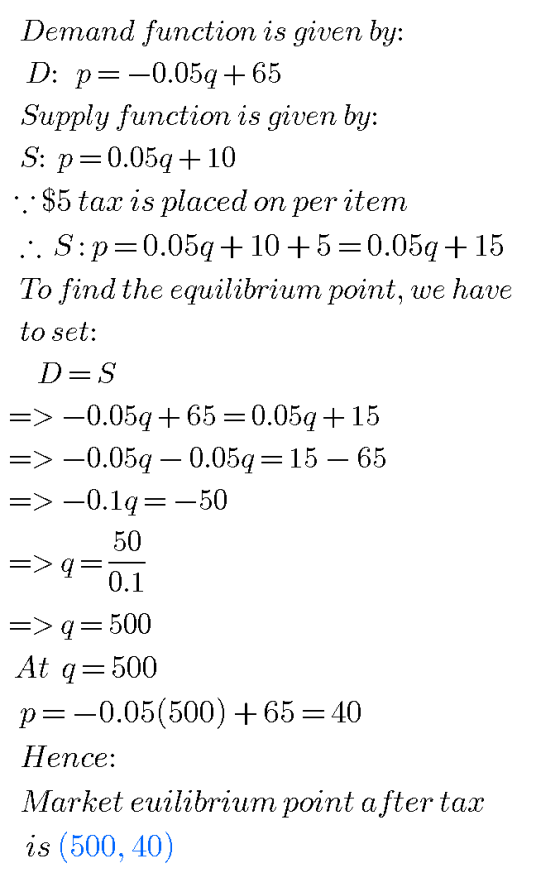 Demand function is given by: D: p=-0.05q+65 Supply function is given by: S: p=0.052+10 .::$5 tax is placed on per item : S:p=