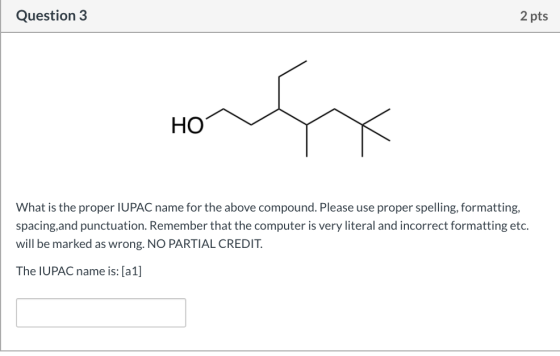 Question 3 2 pts HO What is the proper IUPAC name for the above compound. Please use proper spelling, formatting, spacing,and