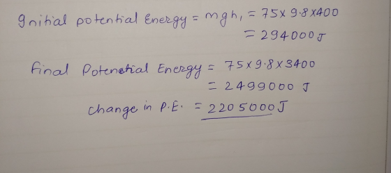Initial potential Energy = mgh, = 75x9.88400 = 294000 J final potential Energy = 75x9.8x3400 - 2499000 T change in P.E. = 220