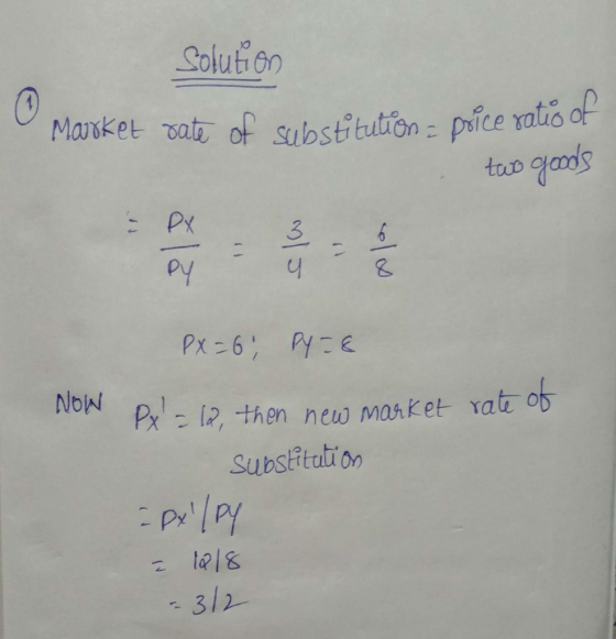 Solution Maurket date of substitution = price ratio of . two goods PY PX = 6; Py=8 NOW Px = 12, then new market rate of Subst