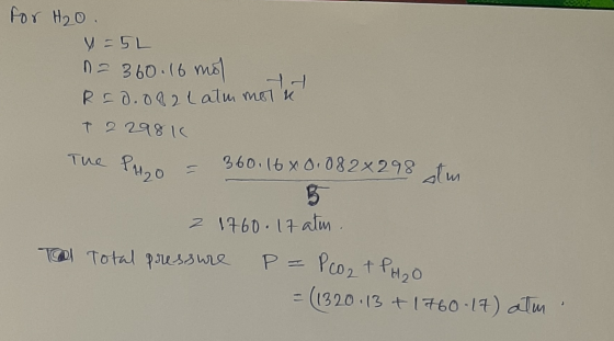 for H₂O. V=5L n = 360.16 mol R = 0.082 Latm motu T 2 29810 The Phao = 360.16 x 0. 082x298 tim T 2 1760 17 atm . Total pressur
