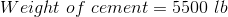 Weight\ of\ cement =5500\ lb