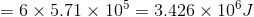 = 6 x 5.71 x 105 = 3.426 X 106J