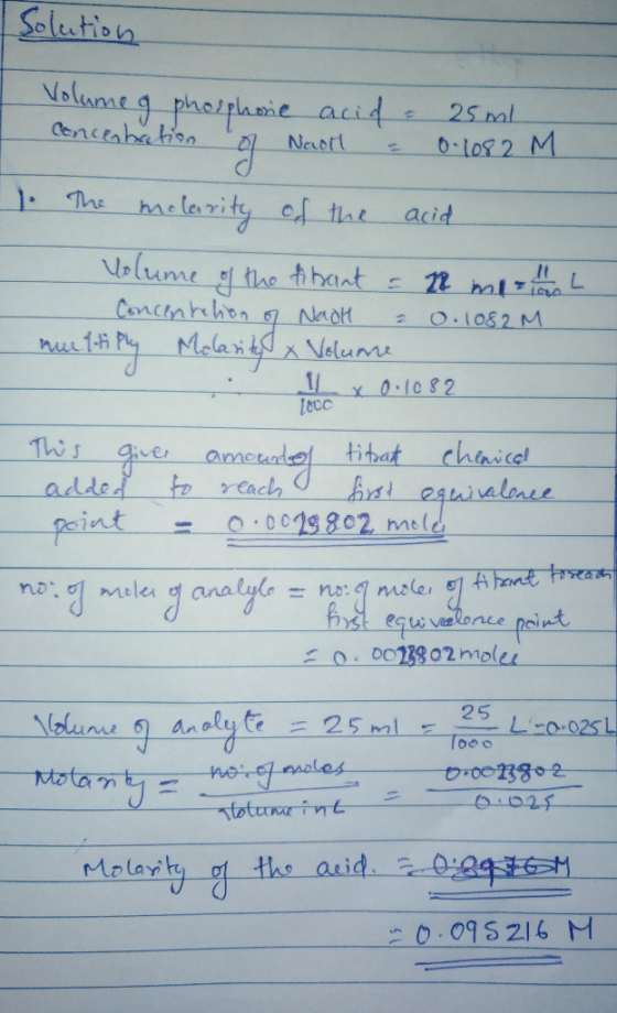 Solution olume a phosphorie acid Concentation of Naot = 25ml 0.1082 M 1. The molarity of the acid Volume of the ibant = 28 mi