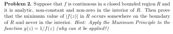 Problem 2. Suppose that f is continuous in a closed bounded region R and it is analytic, non-constant and non-zero in the int
