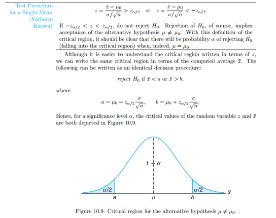 Test Procedure for a Single Mean (Variance alVn Known) If-za/2 < z < za/2, do not reject Ho. Rejection of Ho, of course, implies acceptance of the alternative hypothesis μ μο-with this definition of the critical region, it should be clear that there will be probability a of rejecting Ho (falling into the critical region) when, indeed, μ Although it is easier to understand the critical region written in terms of z, we can write the same critical region in terms of the computed average f. The following can be written as an identical decision procedure reject Ho if <aor->b. where Vn Hence, for a significance level α, the critical values of the random variable z and x are both depicted in Figure 10.9 α/2 Figure 10.9: Critical region for the alternative hypothesis μ μ0