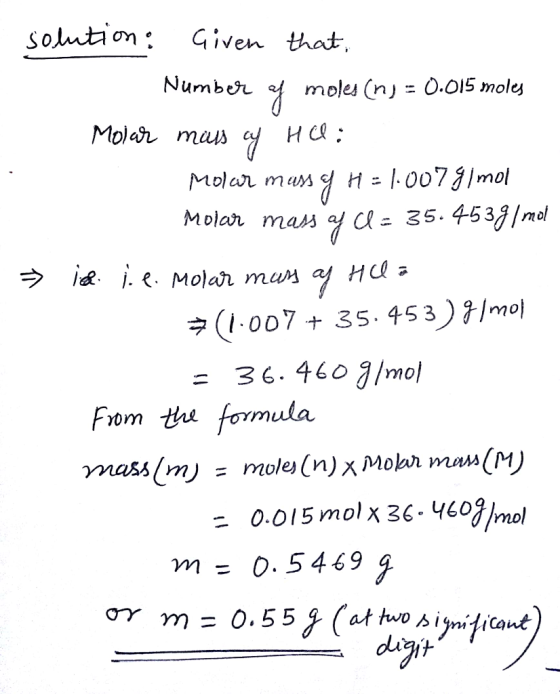 solution: Given that, Number of moles (n) = 0.015 moles Molar mus of Hel: Molar mass of H=1.007 g/mol Molar mass of C = 35.45