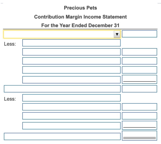 Precious Pets Contribution Margin Income Statement For the Year Ended December 31 Less: Less:
