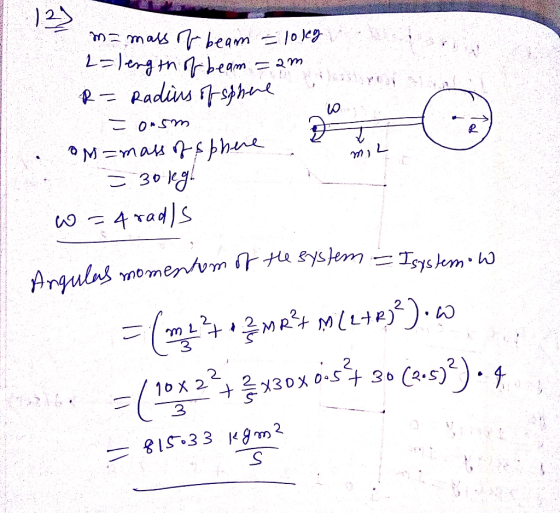 S TRA m= mass of beam = 10 legv L=length of beam =.am R = Radius of sphere = o.sm OM=mass of sphere = 30 leg! w = 4 rads tom