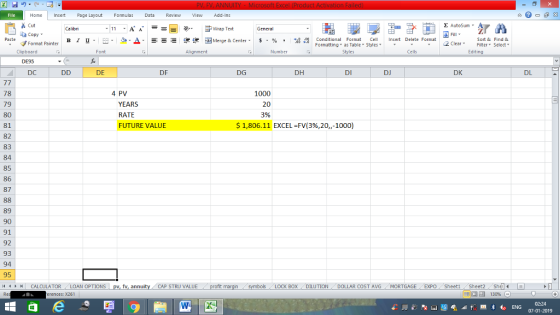 Home nert Page Layout Formulas Data Review View dd-Ins Cut E AutoSum ー E ゴWrap Text aCopy B า 프 . Ej-., Δ. : rーー 逻锂函Merge & Center. $, % , 弼,8 Paste Conditional Format CeInsert Delete Format Formatting as Table Styles2 Clear Sort &Find & Format Painter Clipboard DE95 DC Font Alignment Number Styles Cells Edting DE DF DG DH DI DJ DK DL 78 79 80 81 82 83 84 85 86 87 4 PV YEARS RATE FUTURE VALUE 1000 20 3% $ 1,806.11 EXCEL-FV(396,20,,-1000) 89 90 91 92 93 94 95 11 1 トーCALCULATOR ( LOAN OPTIONS | pv, fv, annuity i CAP STRU VALUE BOX DILUTION- DOLLAR COST AVG·MORTGAGE.. EXPO Sheet1 . Sheet2. Sh4( rences: x261 02:24 07-01-2019