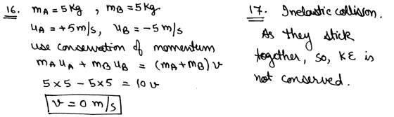 16. MA = 5 kg , MB = 5 kg UA = +5m/s, 48=-5 m/s use conservation of momentum MAUA + MB Up = (MATMB) 5x5 - 5x5 = lou r=0 m/s 1