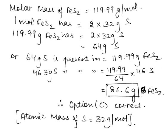Molar mass of FeS₂ = 119.99 g/mol. Imolfes, has = 2x32 g s 119.99 q fesz has = 2x329 s = 64905 or 649S is present in = 119.99