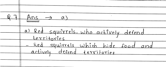 Q.7 | Ans + a) la Red squirrels, who actively defend territories Red squirrels which hide food and actively defend territorie