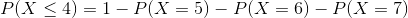 P(X \leq 4)= 1 - P(X = 5) - P(X = 6) - P(X = 7)