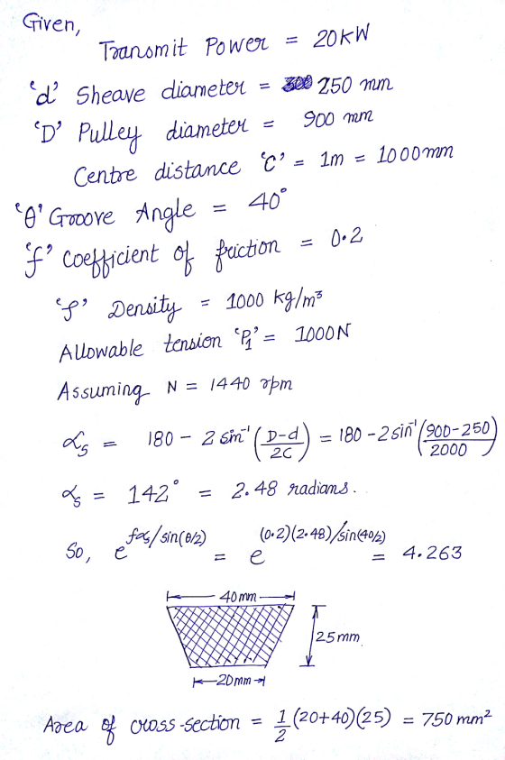 Given, Tranomit Power = 20kW ď Sheare diameter = 300 250 mm D Pulley diameter = 900 mm Centre distance C - 1m = 1000 mm O