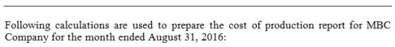 Following calculations are used to prepare the cost of production report for MBC Company for the month ended August 31, 2016: