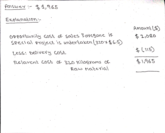 Answer :- $1,965 Explanation: Amount (5) $2,080 opportunity cost of sales foregone if special project is undertaken (320x$6.5