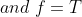 and\;f=T