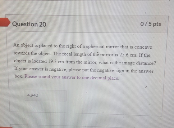 Question 20 0/5 pts An object is placed to the right of a spherical mirror that is concave towards the object. The focal leng