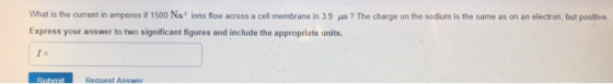 What is the current in amperes if 1500 Nat ions flow across a cell membrane in 3.9 us ? The charge on the sodium is the same