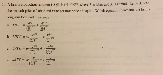 3. A firms production function is O(L.K)=L1/4K 1/2 where L is labor and K is capital. Let w denote the per unit price of lab