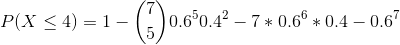 P(X \leq 4)= 1 - \binom{7}{5}0.6^50.4^2 - 7*0.6^6*0.4 - 0.6^7