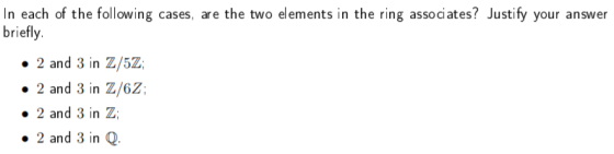 In each of the following cases, are the two elements in the ring associates? Justify your answer briefly • 2 and 3 in Z/5Z 2