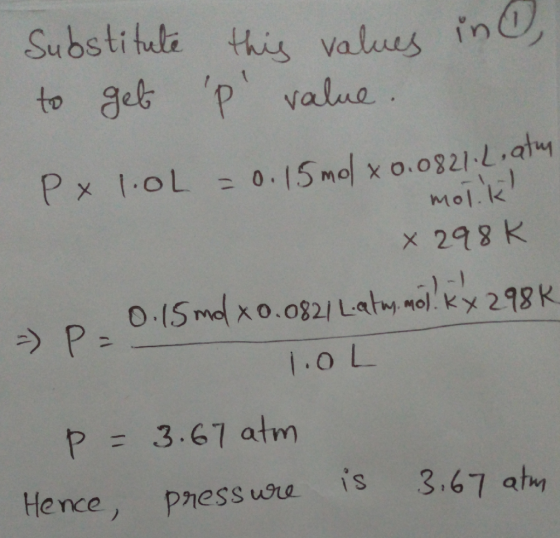 in Substitute this values to get P value. Px 1.0L = 0.15 mol x 0.0821 Latur mol.k x 298K - P. 0.15 md 20.0821 Latu. mol. KX