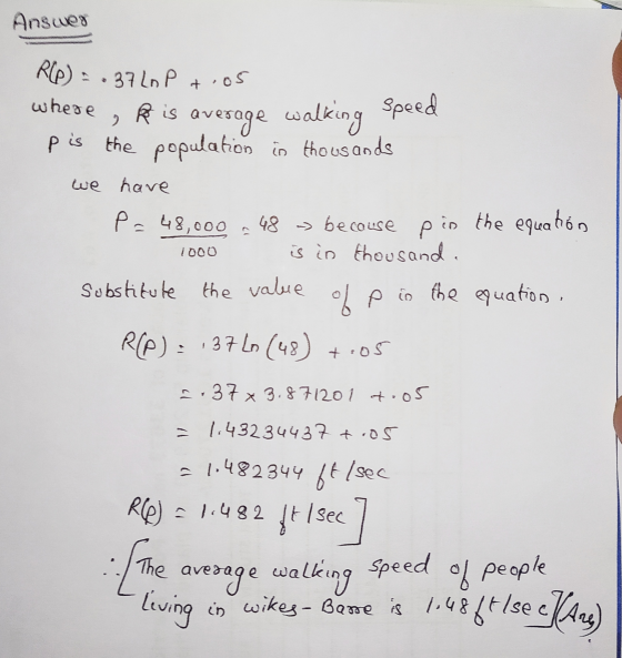 Answer R(e) = .37 Lo P +.05 where R is an walking average Speed pis the population is thousands we have po 48,000 48 - becaus