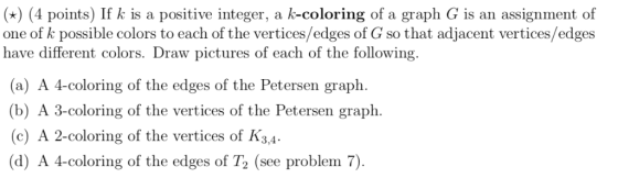 x) (4 points) If k is a positive integer, a k-coloring of a graph G is an assignment of one of k possible colors to each of t
