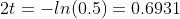 2t=-ln(0.5)=0.6931