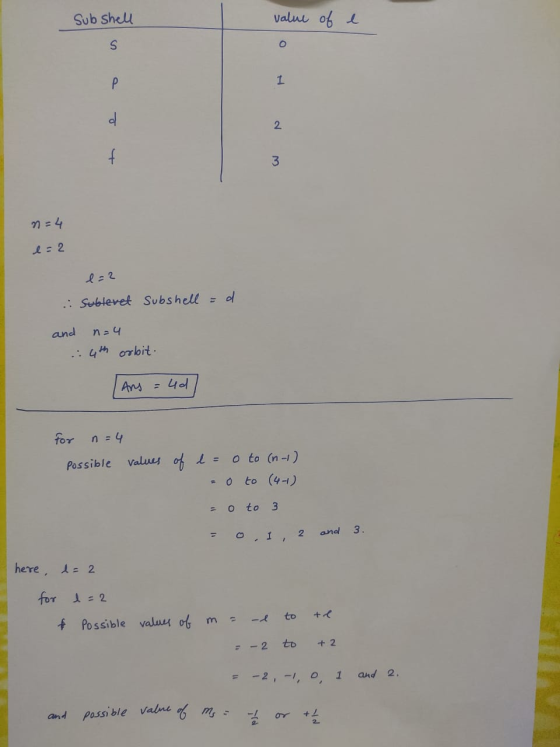 Sub shell value of e n = 4 e=2 e=2 sublevet subshell = d. and n=4 4th orbit. Ans = 4d/ for n=4 possible values of l= o to (n-