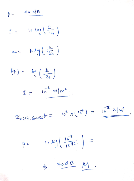 40 dB $- 2 I = 10 loge Do 40- In ly ( 17 ) (4) = log ( 2 20 La w/m² Pirock Gresst = 10²x(108) = los w/m2 los - ßr lolog 70 dB