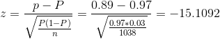 z = \frac{p-P}{\sqrt{\frac{P(1-P)}{n}}} = \frac{0.89- 0.97}{\sqrt{\frac{0.97*0.03}{1038}}} = -15.1092