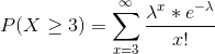 P(X \geq 3)=\sum_{x=3}^{\infty}\frac{\lambda^x*e^{-\lambda}}{x!}