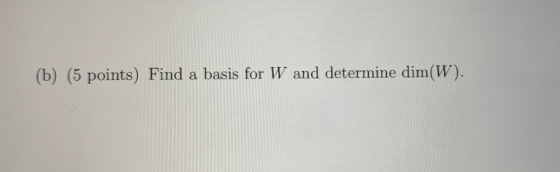 (b) (5 points) Find a basis for W and determine dim(W).