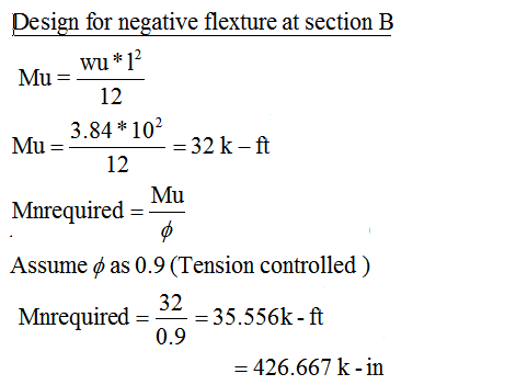 Design for negative flexture at section B wu* 12 Mu= Mu = 12 3.84*102 = 32 k-ft 12 Mu Mnrequired 6 Assume o as 0.9 (Tension c
