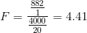F=\frac{\frac{882}{1}}{\frac{4000}{20}}=4.41